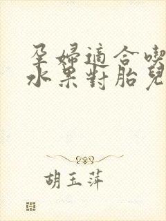 孕妇适合吃什么水果对胎儿好