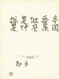 总是做噩梦惊醒是什么原因导致的