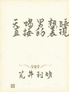 天蝎男想睡你最直接的表现