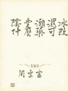 阴囊潮湿冰凉吃什么药可改善