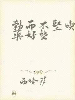 勃而不坚吃什么药好些