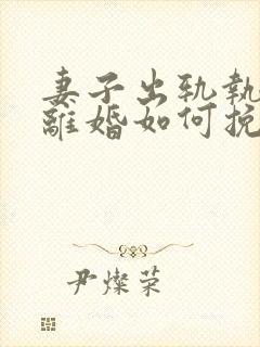 妻子出轨执意要离婚如何挽回