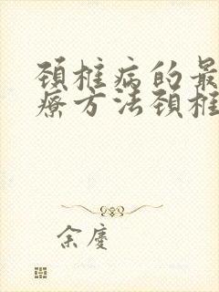 颈椎病的最好治疗方法颈椎生理弯曲变直