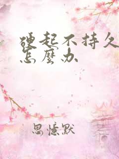 硬起不持久不久怎么办