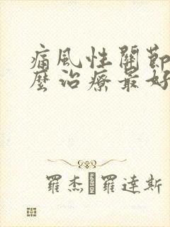 痛风性关节炎怎么治疗最好最有效