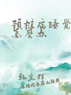 颈椎病睡觉手麻怎么办