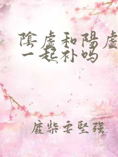 阴虚和阳虚可以一起补吗