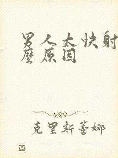 男人太快射是什么原因