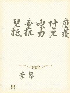 儿童吃什么增加抵抗力免疫力