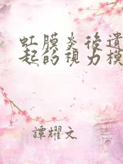 虹膜炎后遗症引起的视力模糊原因