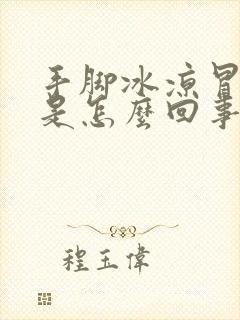 手脚冰凉冒虚汗是怎么回事