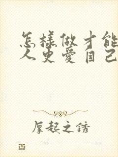 怎样做才能让男人更爱自己