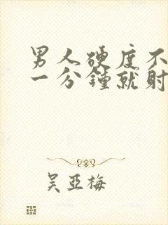 男人硬度不够 一分钟就射精什么原因