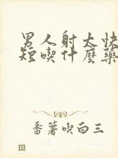 男人射太快时间短吃什么药