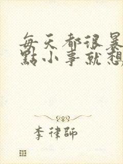 每天都很暴躁一点小事就想发脾气