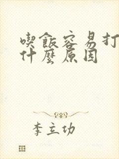 吃饭容易打嗝是什么原因