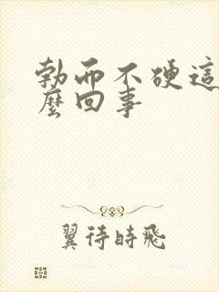 勃而不硬这是怎么回事