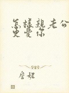 怎样亲老公才会更爱你