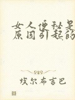 女人便秘是什么原因引起的