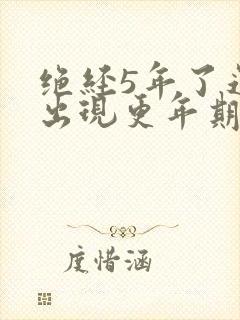 绝经5年了还会出现更年期症状吗