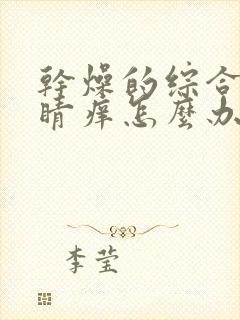 干燥的综合症眼睛痒怎么办呢怎么治疗好