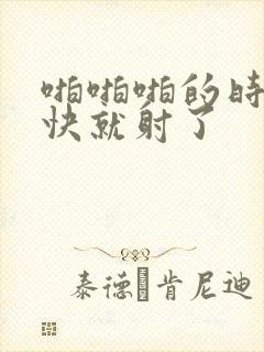 啪啪啪的时候很快就射了