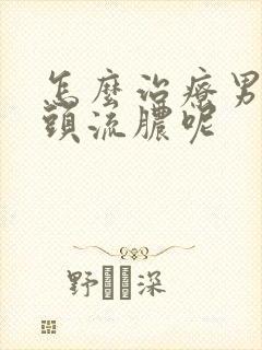 怎么治疗男性龟头流脓呢