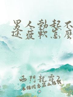 男人勃起不坚中途疲软怎么回事