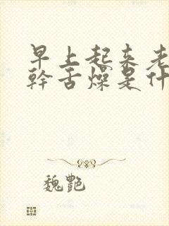 早上起来老是口干舌燥是什么原因