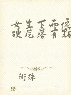 女生下面像了个硬疙瘩有点疼