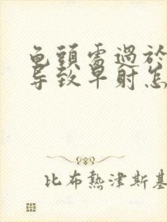 龟头处过于敏感导致早射怎么办