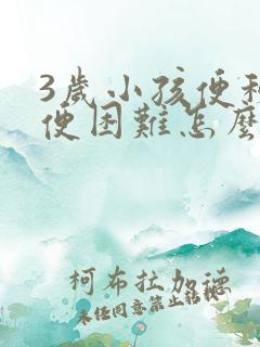 3岁小孩便秘排便困难怎么办很严重