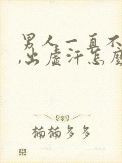 男人一直不射精,出虚汗怎么回事