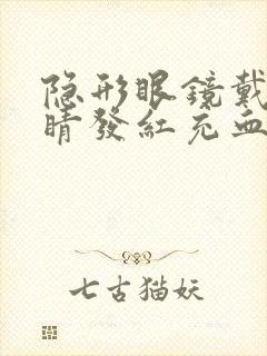 隐形眼镜戴的眼睛发红充血怎么办