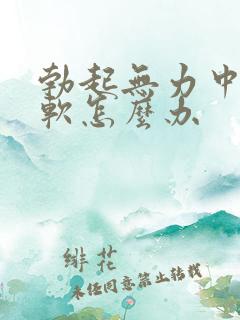 勃起无力中途疲软怎么办