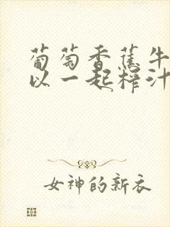 葡萄香蕉牛奶可以一起榨汁吗