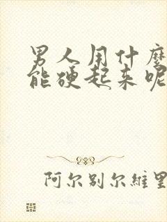 男人用什么办法能硬起来呢