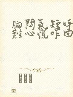 胸闷气短呼吸困难心慌咋回事