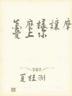 怎么样让摩羯男爱上你