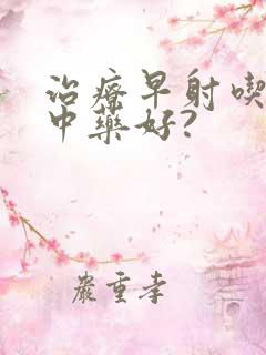 治疗早射吃什么中药好?