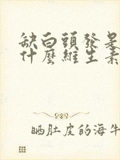 缺白头发是缺少什么维生素