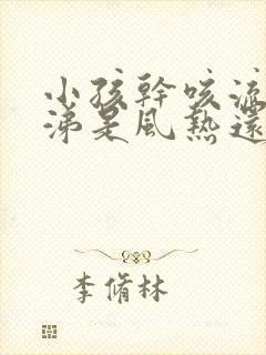 小孩干咳流清鼻涕是风热还是风寒