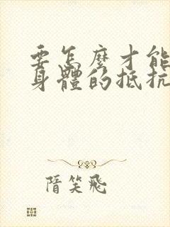 要怎么才能增加身体的抵抗能力