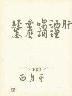 经常喝酒肝不好怎么调理