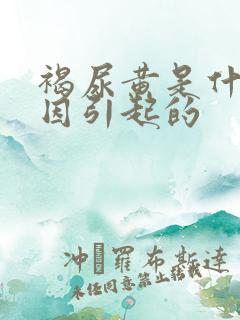 褐尿黄是什么原因引起的