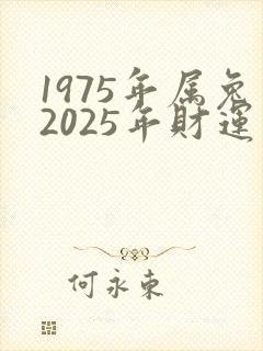 1975年属兔2025年财运如何