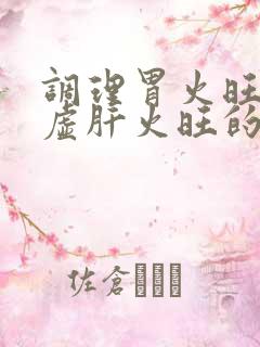 调理胃火旺 脾虚肝火旺的