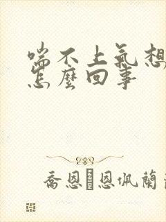 喘不上气想咳嗽怎么回事