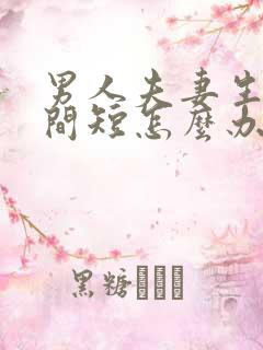 男人夫妻生活时间短怎么办