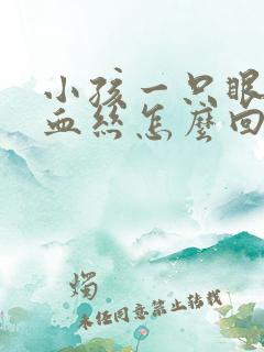 小孩一只眼睛红血丝怎么回事啊